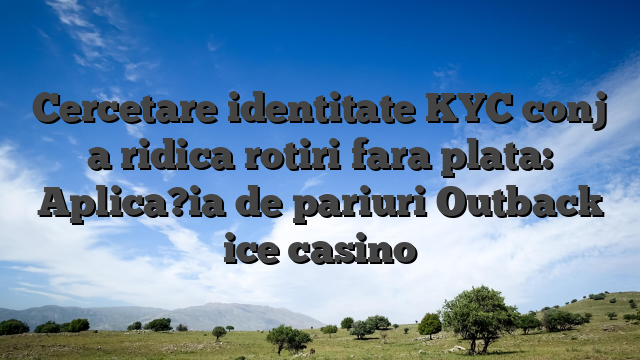 Cercetare identitate KYC conj a ridica rotiri fara plata: Aplica?ia de pariuri Outback ice casino