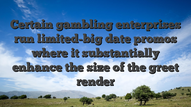 Certain gambling enterprises run limited-big date promos where it substantially enhance the size of the greet render