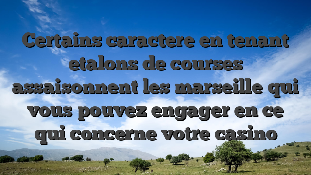 Certains caractere en tenant etalons de courses assaisonnent les marseille qui vous pouvez engager en ce qui concerne votre casino