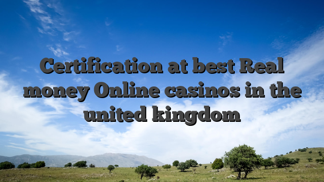 Certification at best Real money Online casinos in the united kingdom