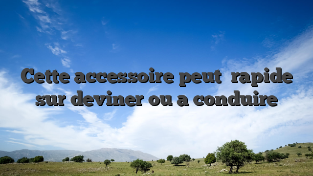 Cette accessoire peut   rapide sur deviner ou a conduire