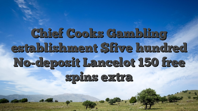 Chief Cooks Gambling establishment $five hundred No-deposit Lancelot 150 free spins extra