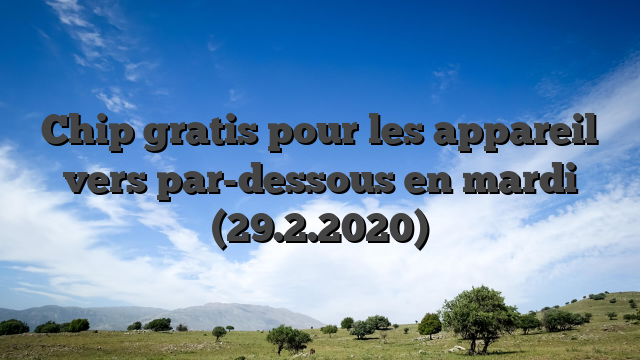 Chip gratis pour les appareil vers par-dessous en mardi (29.2.2020)