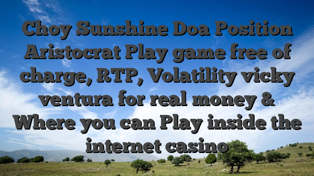 Choy Sunshine Doa Position Aristocrat Play game free of charge, RTP, Volatility vicky ventura for real money & Where you can Play inside the internet casino