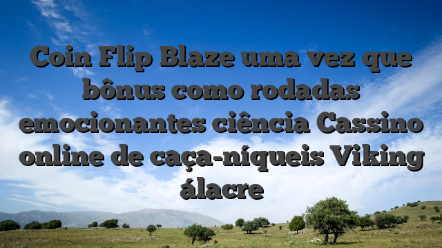 Coin Flip Blaze uma vez que bônus como rodadas emocionantes ciência Cassino online de caça-níqueis Viking álacre