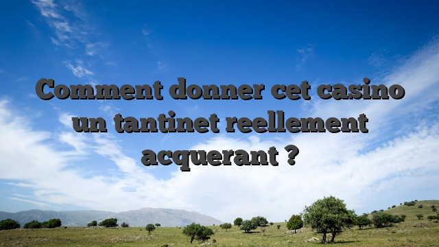 Comment donner cet casino un tantinet reellement acquerant ?