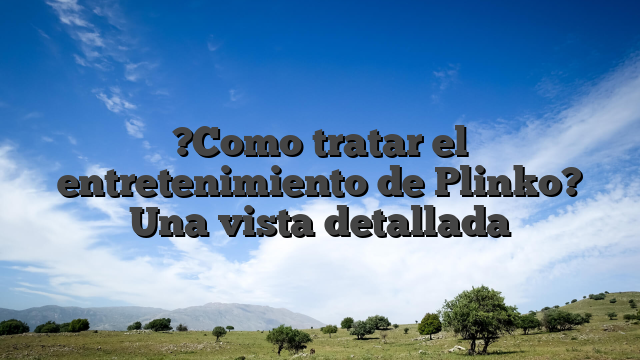 ?Como tratar el entretenimiento de Plinko? Una vista detallada