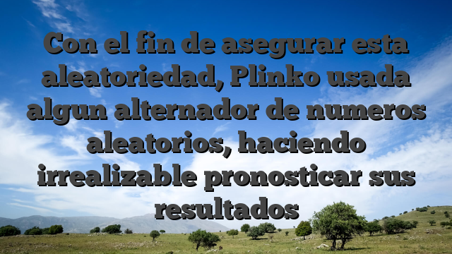 Con el fin de asegurar esta aleatoriedad, Plinko usada algun alternador de numeros aleatorios, haciendo irrealizable pronosticar sus resultados