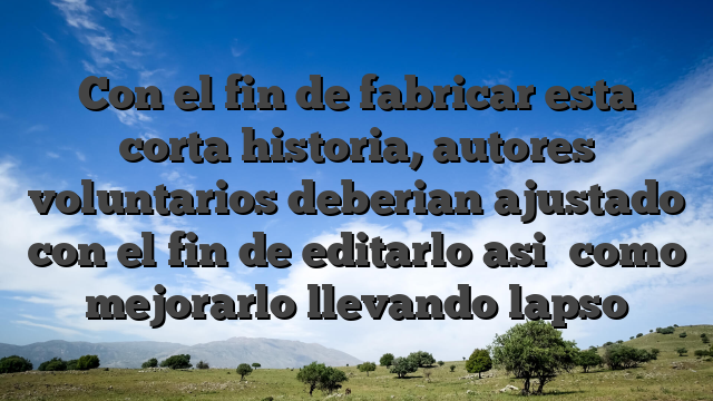 Con el fin de fabricar esta corta historia, autores voluntarios deberian ajustado con el fin de editarlo asi� como mejorarlo llevando lapso