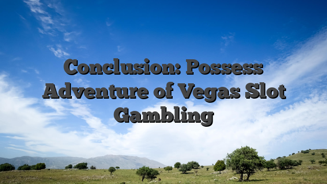 Conclusion: Possess Adventure of Vegas Slot Gambling