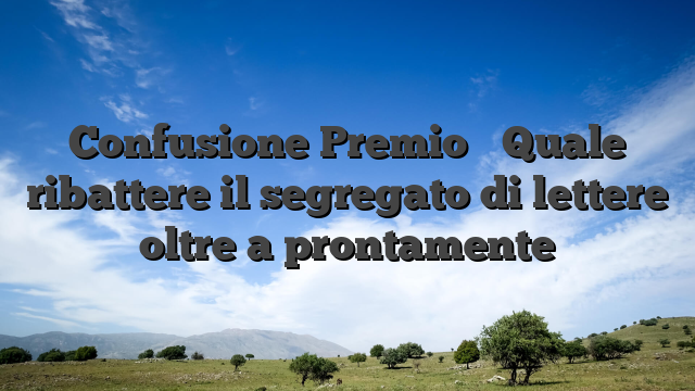 Confusione Premio � Quale ribattere il segregato di lettere oltre a prontamente
