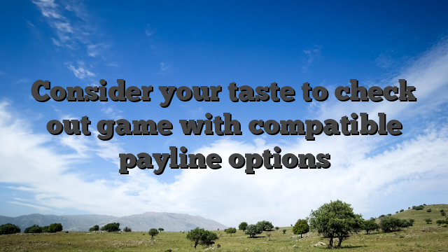 Consider your taste to check out game with compatible payline options