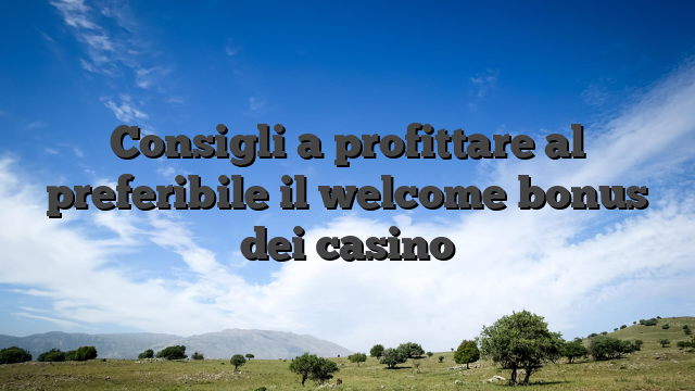 Consigli a profittare al preferibile il welcome bonus dei casino