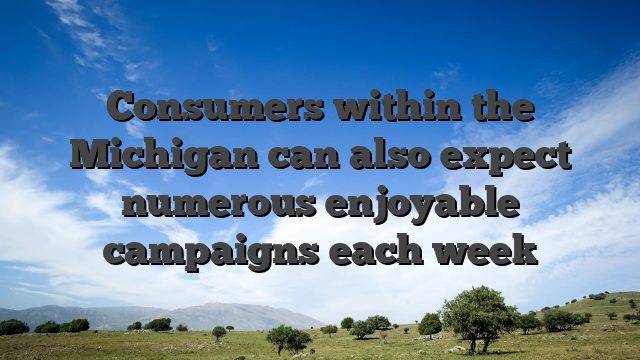 Consumers within the Michigan can also expect numerous enjoyable campaigns each week