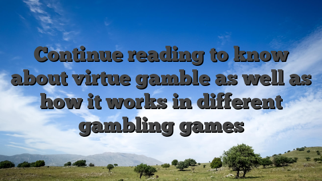 Continue reading to know about virtue gamble as well as how it works in different gambling games