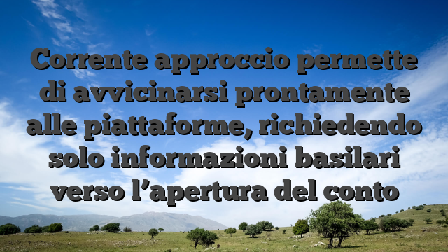 Corrente approccio permette di avvicinarsi prontamente alle piattaforme, richiedendo solo informazioni basilari verso l’apertura del conto
