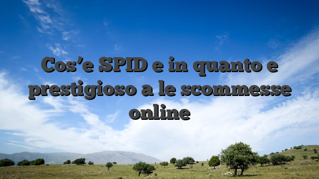Cos’e SPID e in quanto e prestigioso a le scommesse online