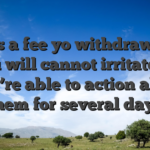 Costs a fee yo withdraw and you will cannot irritate so you’re able to action all of them for several days