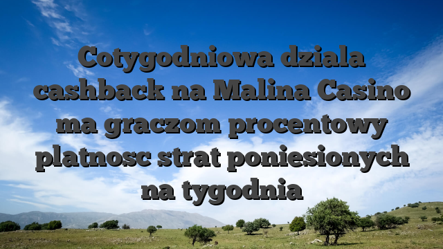 Cotygodniowa dziala cashback na Malina Casino ma graczom procentowy platnosc strat poniesionych na tygodnia