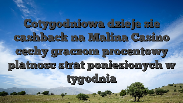 Cotygodniowa dzieje sie cashback na Malina Casino cechy graczom procentowy platnosc strat poniesionych w tygodnia
