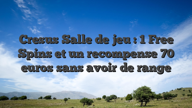 Cresus Salle de jeu : 1 Free Spins et un recompense 70 euros sans avoir de range