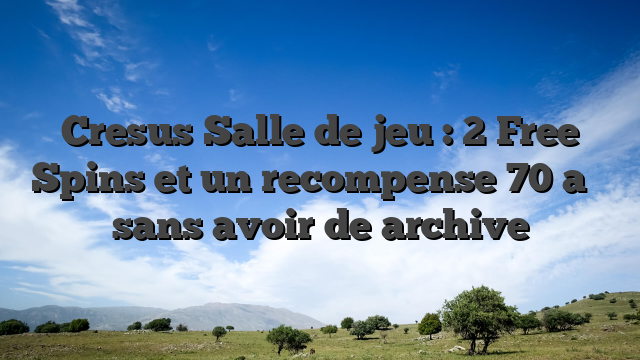 Cresus Salle de jeu : 2 Free Spins et un recompense 70 a�� sans avoir de archive