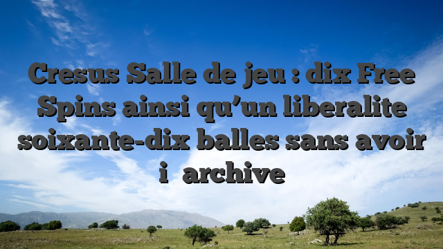 Cresus Salle de jeu : dix Free Spins ainsi qu’un liberalite soixante-dix balles sans avoir i� archive