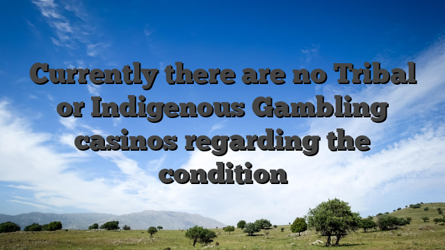 Currently there are no Tribal or Indigenous Gambling casinos regarding the condition