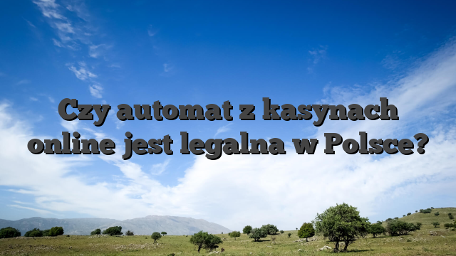 Czy automat z kasynach online jest legalna w Polsce?
