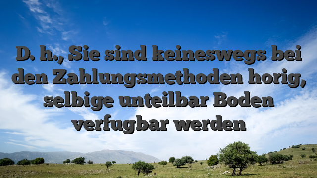 D. h., Sie sind keineswegs bei den Zahlungsmethoden horig, selbige unteilbar Boden verfugbar werden