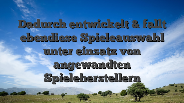 Dadurch entwickelt & fallt ebendiese Spieleauswahl unter einsatz von angewandten Spieleherstellern