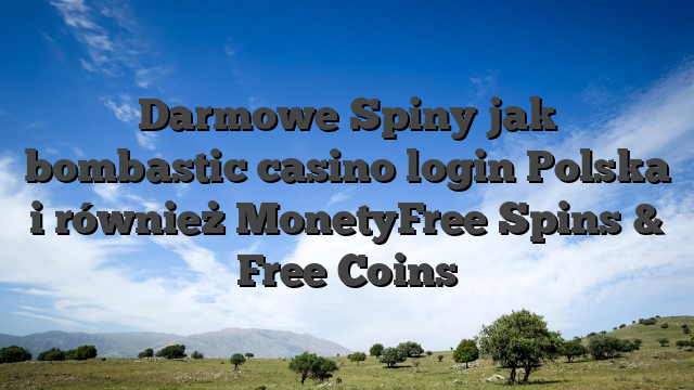 Darmowe Spiny jak bombastic casino login Polska i również MonetyFree Spins & Free Coins