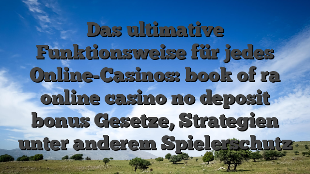 Das ultimative Funktionsweise für jedes Online-Casinos: book of ra online casino no deposit bonus Gesetze, Strategien unter anderem Spielerschutz