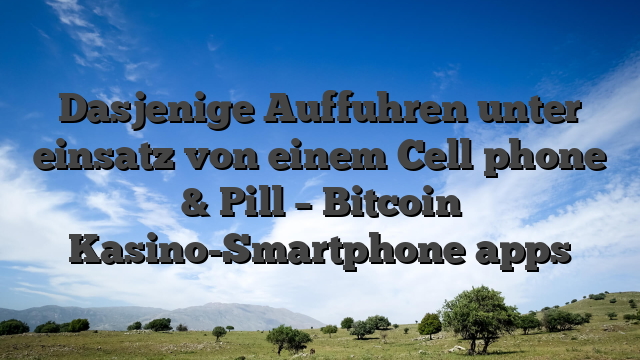 Dasjenige Auffuhren unter einsatz von einem Cell phone & Pill – Bitcoin Kasino-Smartphone apps