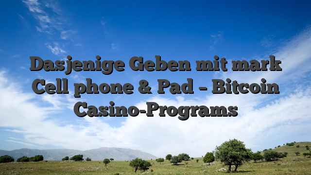 Dasjenige Geben mit mark Cell phone & Pad – Bitcoin Casino-Programs