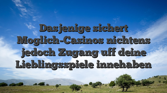 Dasjenige sichert Moglich-Casinos nichtens jedoch Zugang uff deine Lieblingsspiele innehaben