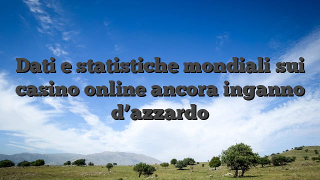 Dati e statistiche mondiali sui casino online ancora inganno d’azzardo