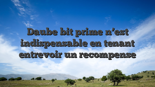 Daube bit prime n’est indispensable en tenant entrevoir un recompense