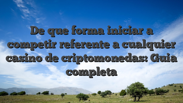 De que forma iniciar a competir referente a cualquier casino de criptomonedas: Guia completa