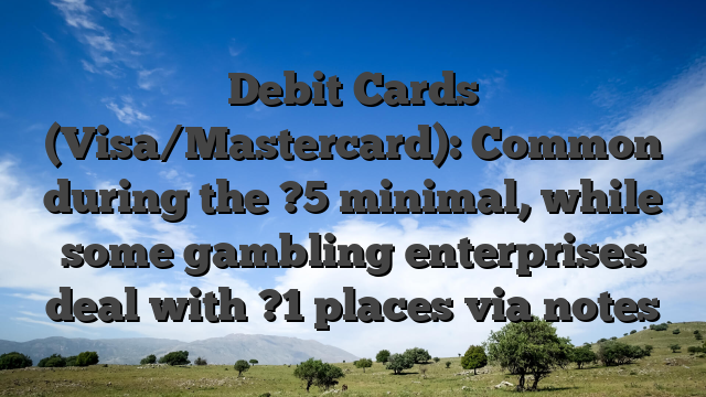 Debit Cards (Visa/Mastercard): Common during the ?5 minimal, while some gambling enterprises deal with ?1 places via notes