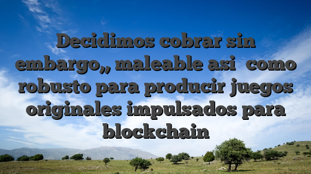 Decidimos cobrar sin embargo,, maleable asi� como robusto para producir juegos originales impulsados para blockchain