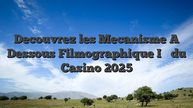 Decouvrez les Mecanisme A Dessous Filmographique I�   du Casino 2025