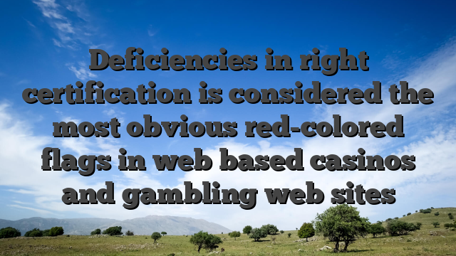Deficiencies in right certification is considered the most obvious red-colored flags in web based casinos and gambling web sites