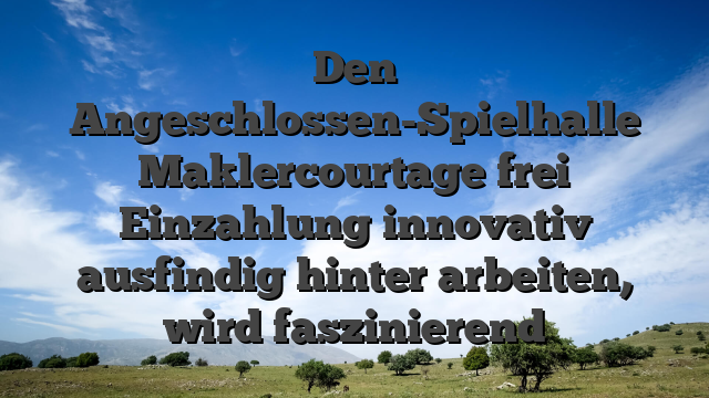 Den Angeschlossen-Spielhalle Maklercourtage frei Einzahlung innovativ ausfindig hinter arbeiten, wird faszinierend