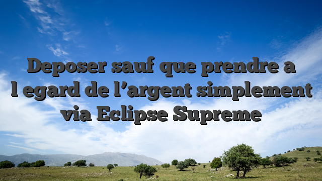 Deposer sauf que prendre a l�egard de l’argent simplement via Eclipse Supreme