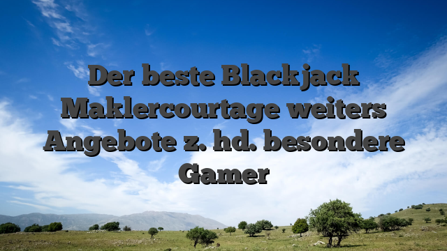 Der beste Blackjack Maklercourtage weiters Angebote z. hd. besondere Gamer