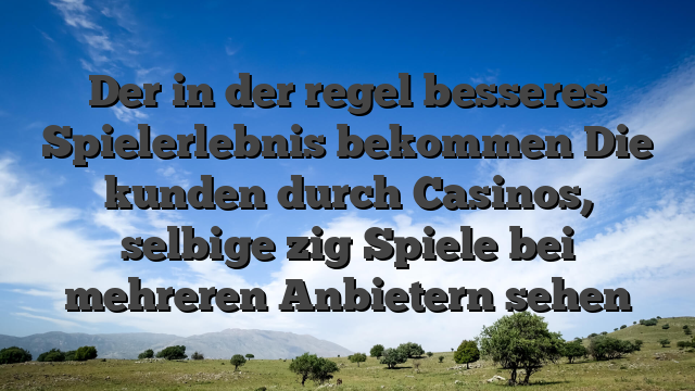 Der in der regel besseres Spielerlebnis bekommen Die kunden durch Casinos, selbige zig Spiele bei mehreren Anbietern sehen