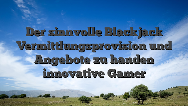 Der sinnvolle Blackjack Vermittlungsprovision und Angebote zu handen innovative Gamer