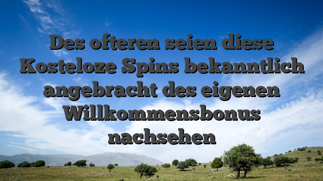 Des ofteren seien diese Kosteloze Spins bekanntlich angebracht des eigenen Willkommensbonus nachsehen