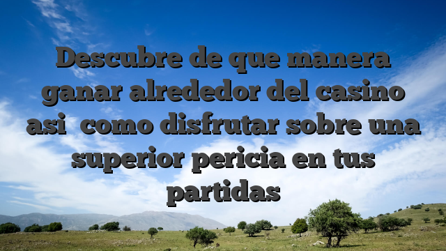 Descubre de que manera ganar alrededor del casino asi� como disfrutar sobre una superior pericia en tus partidas